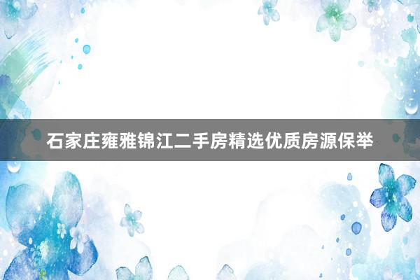 石家庄雍雅锦江二手房精选优质房源保举