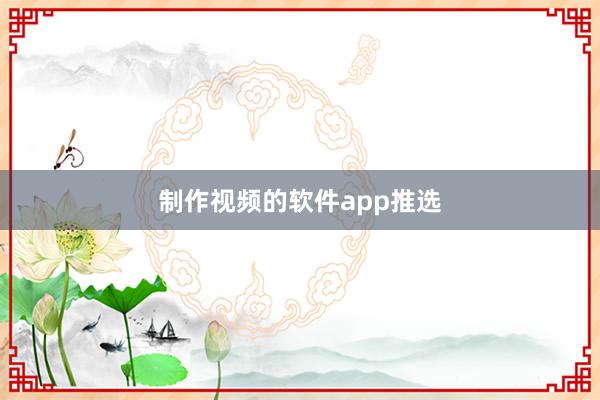 制作视频的软件app推选