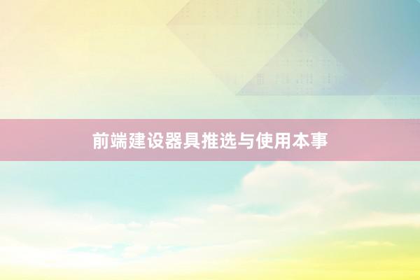 前端建设器具推选与使用本事