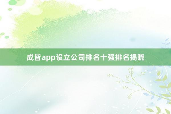 成皆app设立公司排名十强排名揭晓