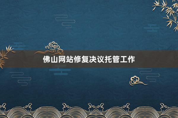 佛山网站修复决议托管工作