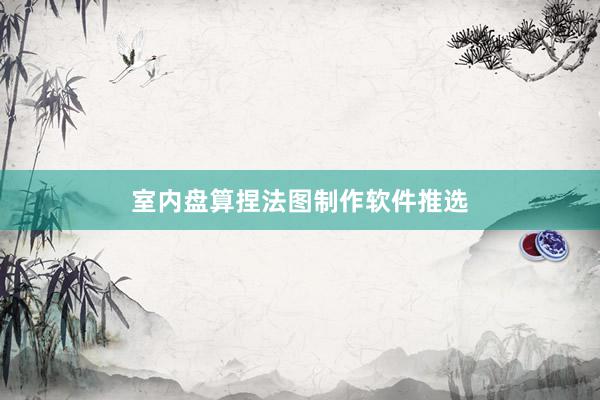 室内盘算捏法图制作软件推选