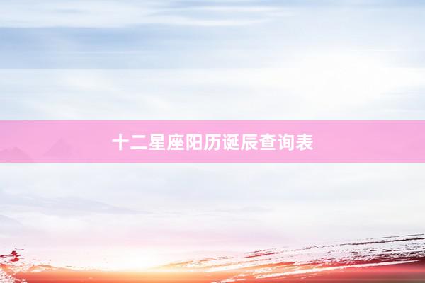 十二星座阳历诞辰查询表
