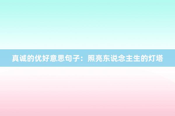 真诚的优好意思句子：照亮东说念主生的灯塔