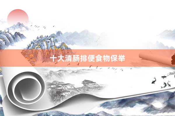 十大清肠排便食物保举