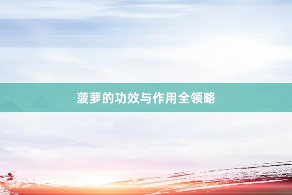 菠萝的功效与作用全领略