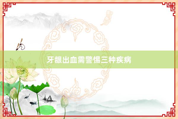 牙龈出血需警惕三种疾病