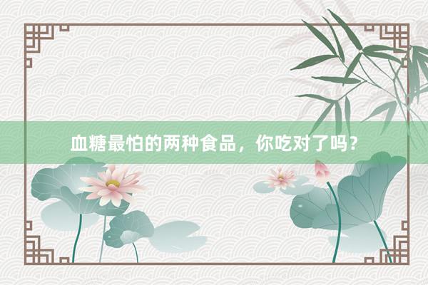 血糖最怕的两种食品，你吃对了吗？